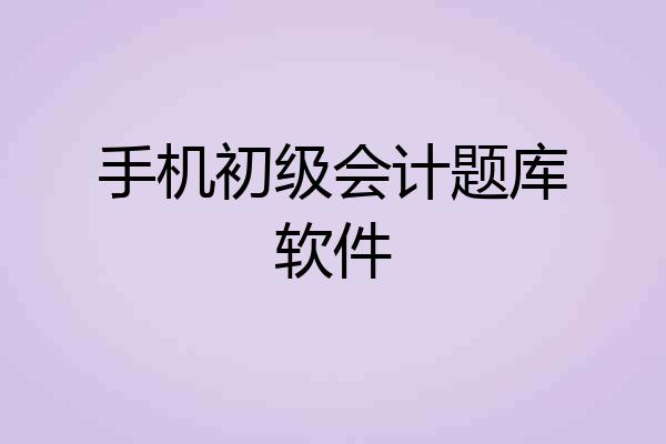 手机初级会计题库软件