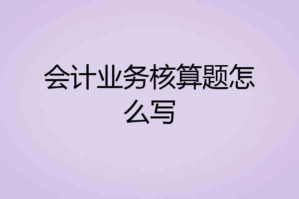 会计业务核算题怎么写