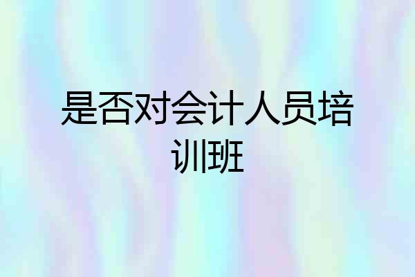 是否对会计人员培训班