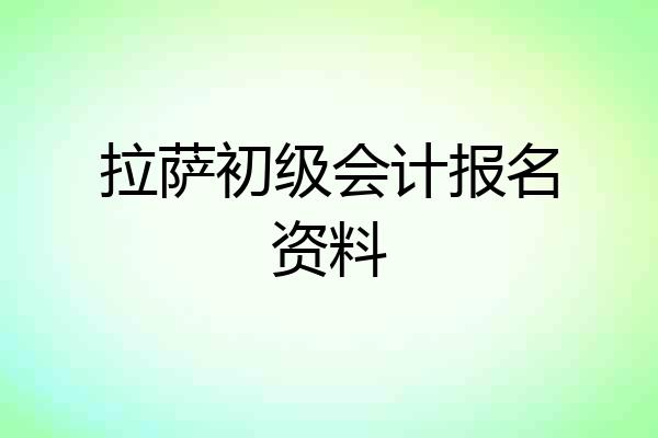 拉萨初级会计报名资料