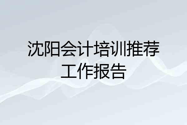 沈阳会计培训推荐工作报告
