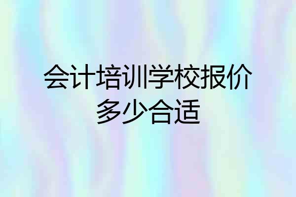 会计培训学校报价多少合适