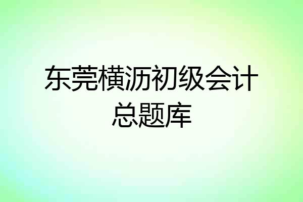 东莞横沥初级会计总题库