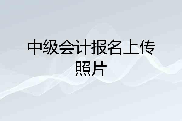 中级会计报名上传照片