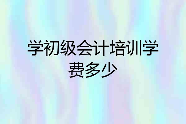 学初级会计培训学费多少