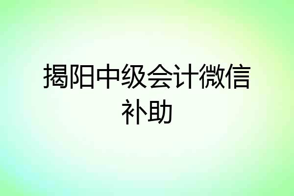 揭阳中级会计微信补助