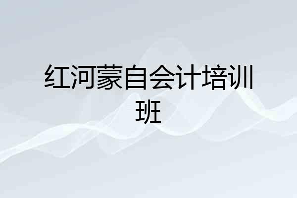红河蒙自会计培训班