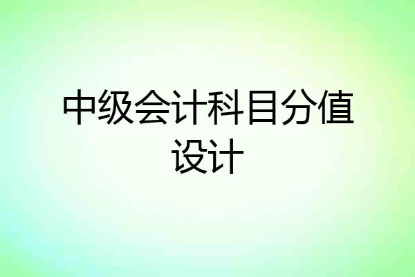 中级会计科目分值设计