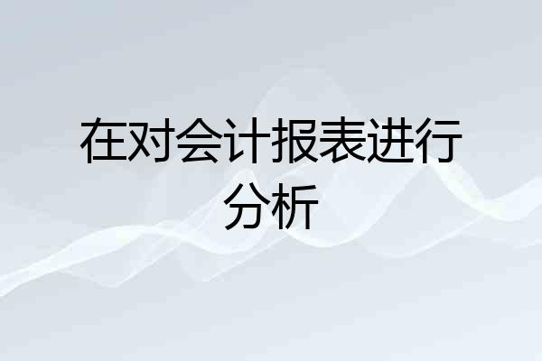 在对会计报表进行分析