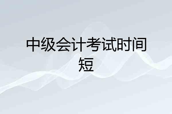 中级会计考试时间短