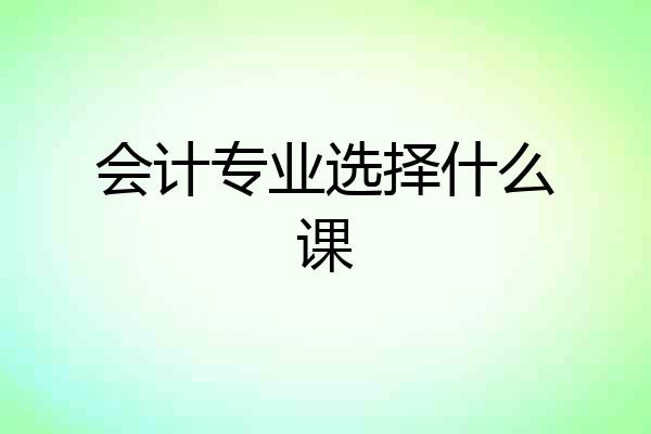 会计专业选择什么课