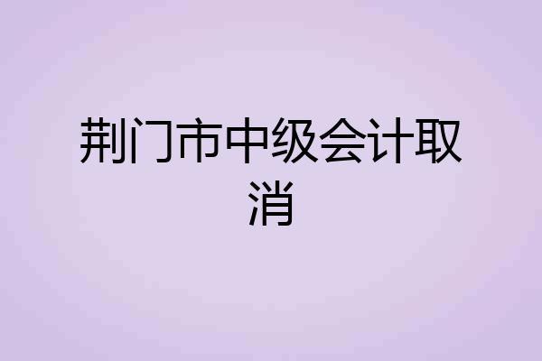 荆门市中级会计取消