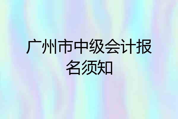 广州市中级会计报名须知