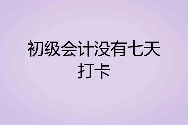 初级会计没有七天打卡