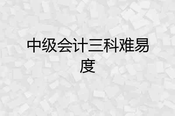 中级会计三科难易度