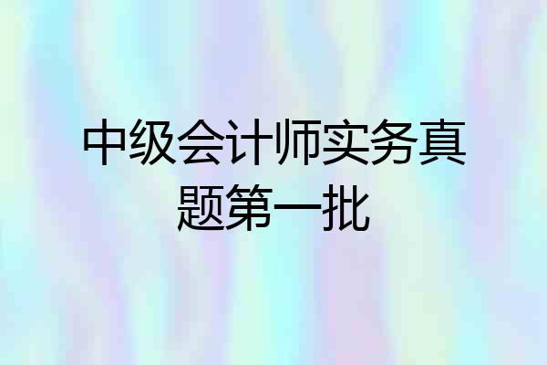 中级会计师实务真题第一批