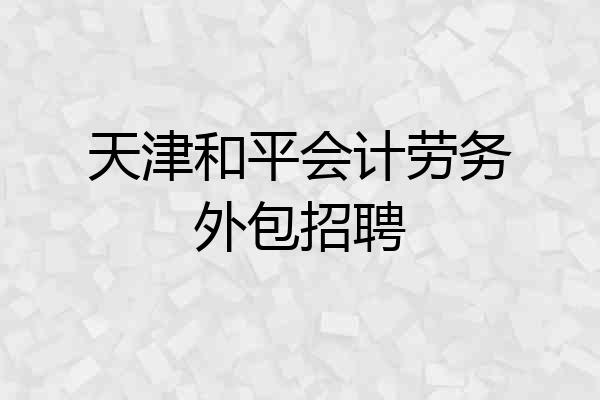 天津和平会计劳务外包招聘