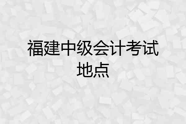 福建中级会计考试地点