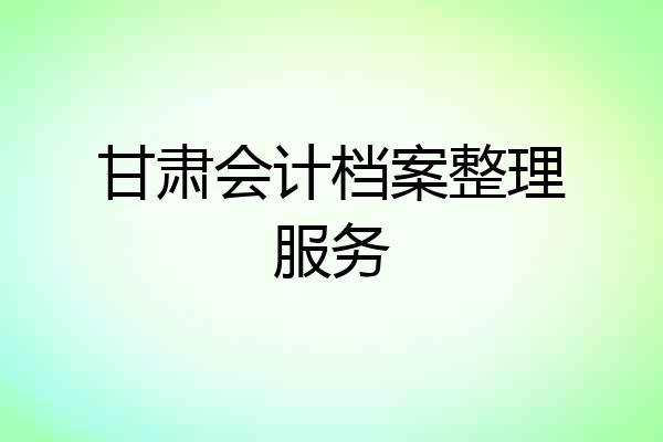 甘肃会计档案整理服务