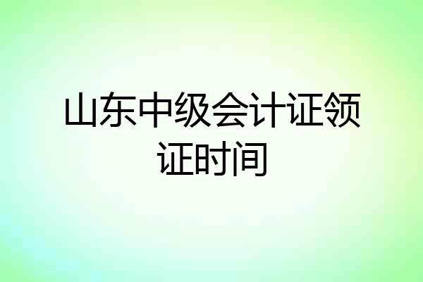 山东中级会计证领证时间