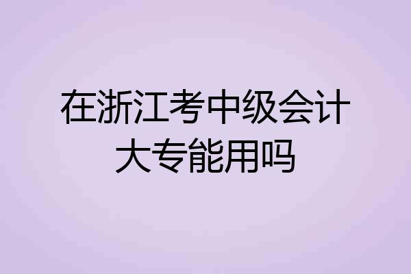 在浙江考中级会计大专能用吗
