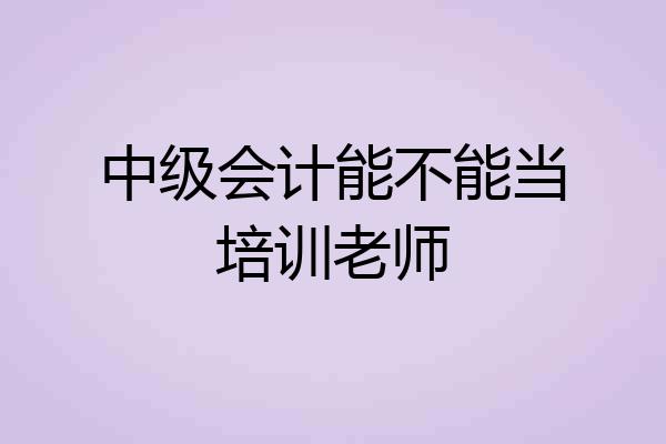 中级会计能不能当培训老师