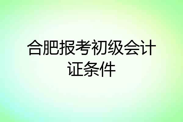合肥报考初级会计证条件