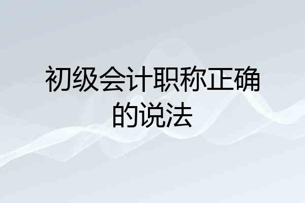 初级会计职称正确的说法