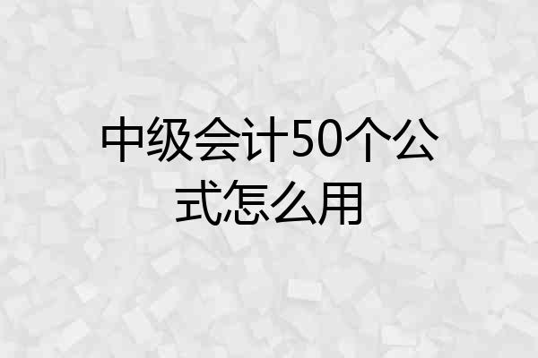 中级会计50个公式怎么用