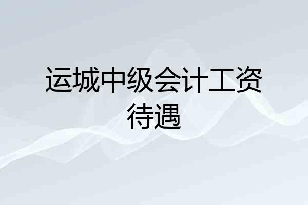运城中级会计工资待遇