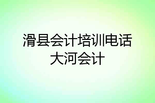 滑县会计培训电话大河会计