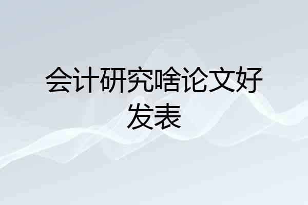 会计研究啥论文好发表