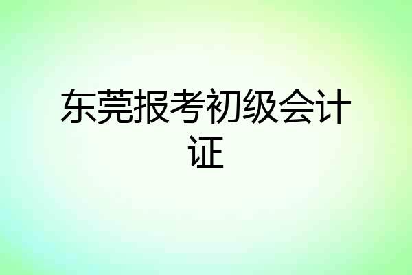 东莞报考初级会计证