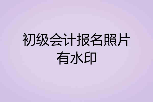 初级会计报名照片有水印
