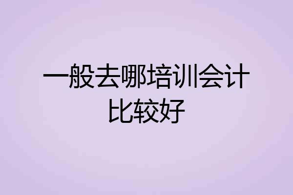 一般去哪培训会计比较好