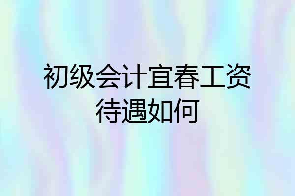 初级会计宜春工资待遇如何