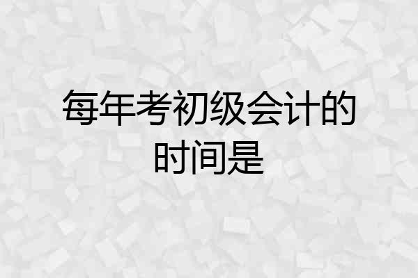 每年考初级会计的时间是