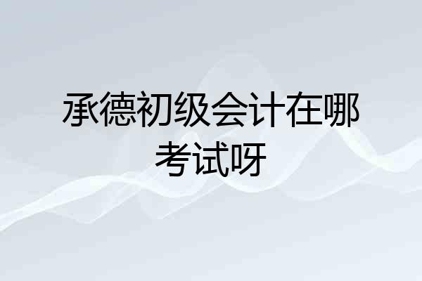 承德初级会计在哪考试呀