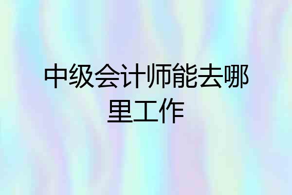 中级会计师能去哪里工作