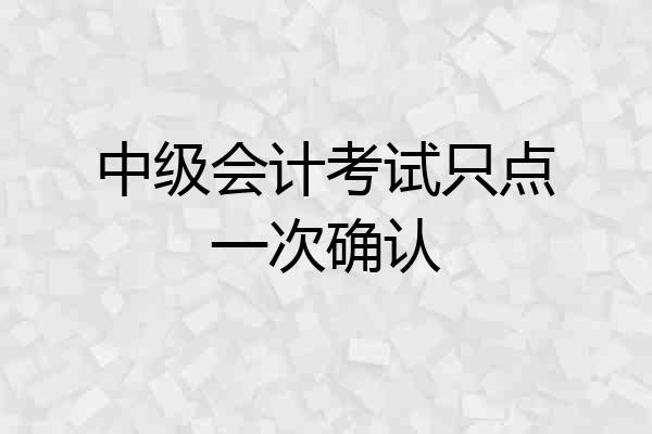 中级会计考试只点一次确认