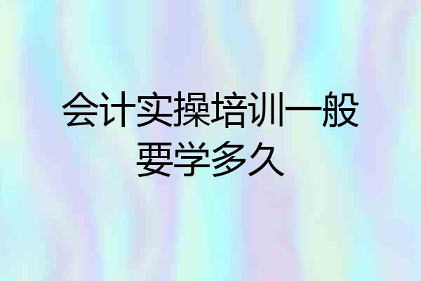 会计实操培训一般要学多久