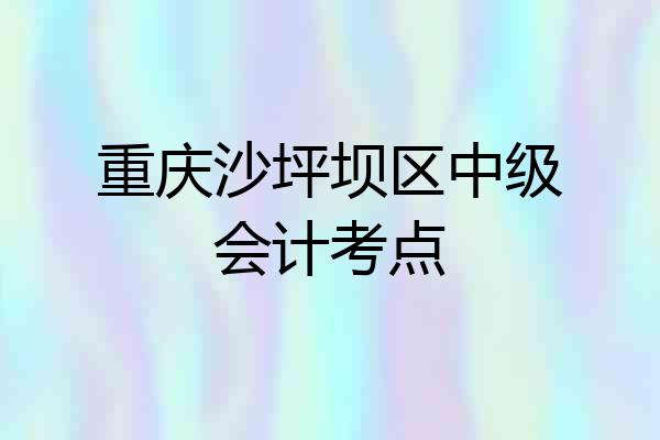 重庆沙坪坝区中级会计考点