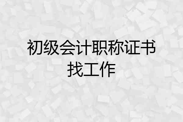 初级会计职称证书找工作