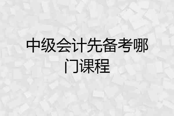 中级会计先备考哪门课程