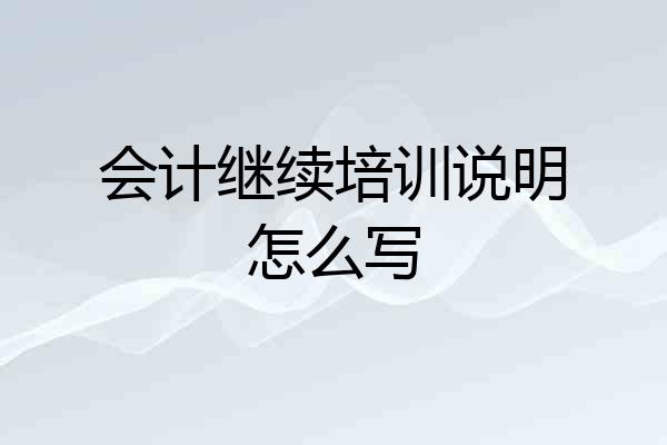 会计继续培训说明怎么写
