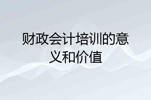财政会计培训的意义和价值