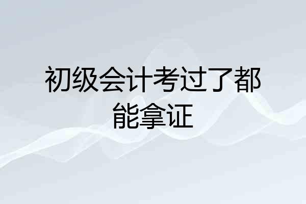 初级会计考过了都能拿证