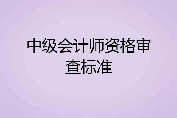 中级会计师资格审查标准