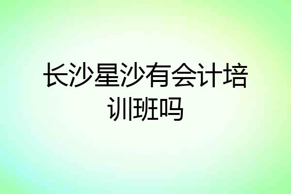 长沙星沙有会计培训班吗