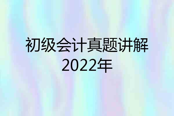 初级会计真题讲解2022年